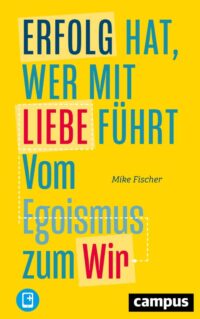 Buchcover von Mike Fischer: Erfolg hat, wer mit Liebe führt. Vom Egoismus zum Wir